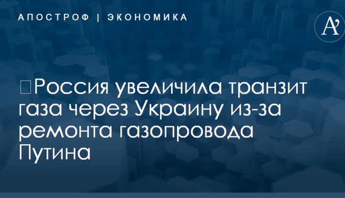 ​Россия увеличила транзит газа через Украину из-за ремонта газопровода Путина