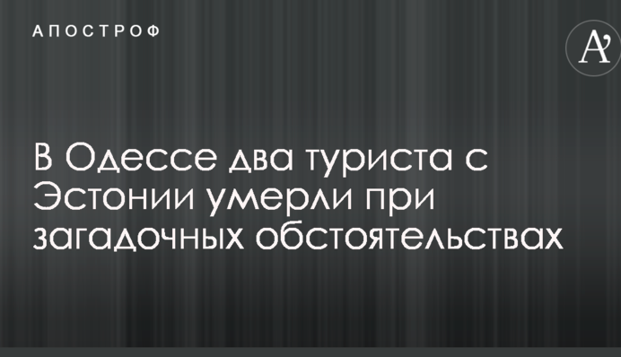 Приїхали відпочити: в Одесі два туриста з Естонії померли при загадкових обставинах