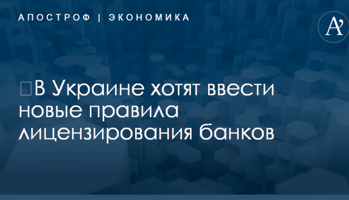 ​В Украине хотят ввести новые правила лицензирования банков: что изменится