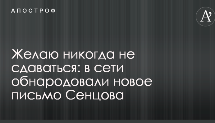 Бажаю ніколи не здаватися: в мережі оприлюднили новий лист Сенцова