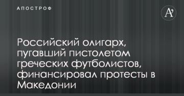 Российский олигарх, пугавший пистолетом греческих футболистов, финансировал протесты в Македонии