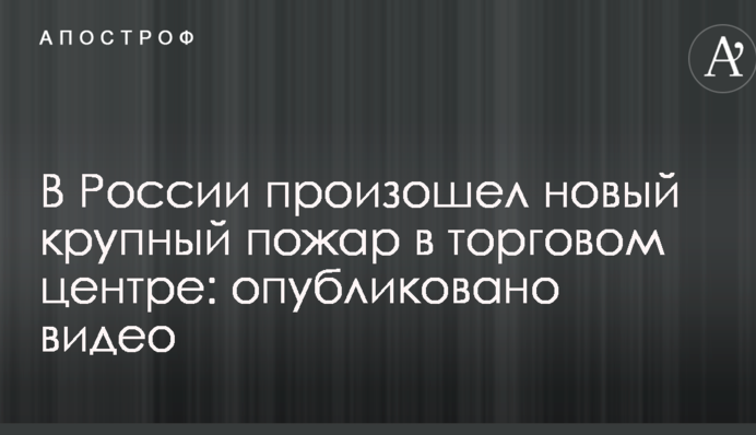 В России произошел новый крупный пожар в торговом центре: опубликовано видео