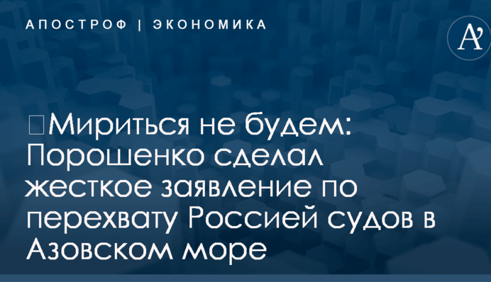 ​Мириться не будем: Порошенко сделал жесткое заявление по перехвату Россией судов в Азовском море