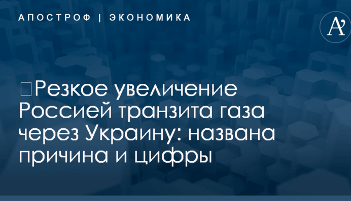 ​Резкое увеличение Россией транзита газа через Украину: названа причина и цифры