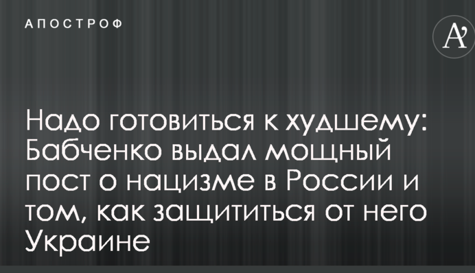 Треба готуватися до гіршого: Бабченко видав потужний пост про нацизм у Росії і те, як захиститися від нього Україні