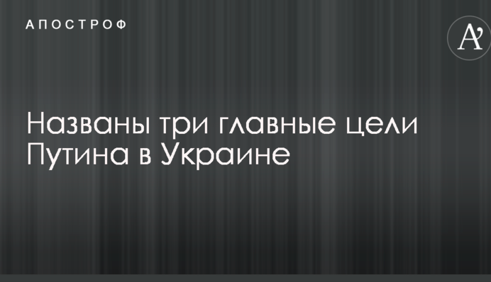 Названы три главные цели Путина в Украине