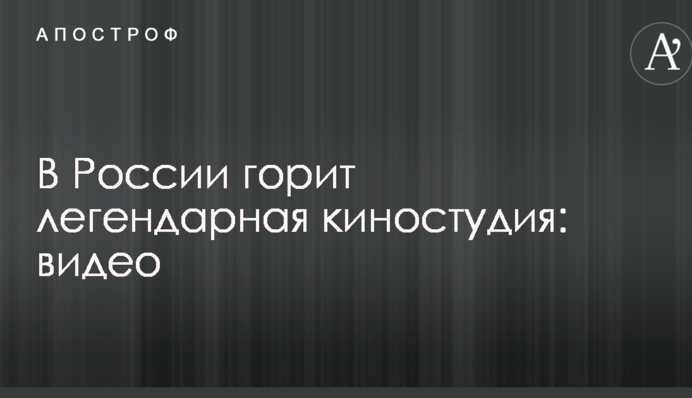 У Росії горить легендарна кіностудія: опубліковано відео