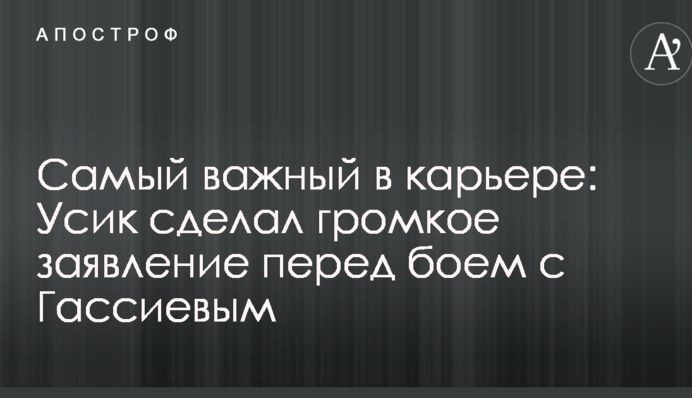 Найважливіший в кар'єрі: Усик зробив гучну заяву перед боєм з Гассієвим