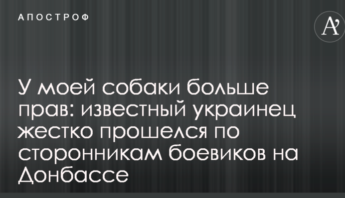 У моей собаки больше прав: известный украинец жестко прошелся по сторонникам боевиков на Донбассе