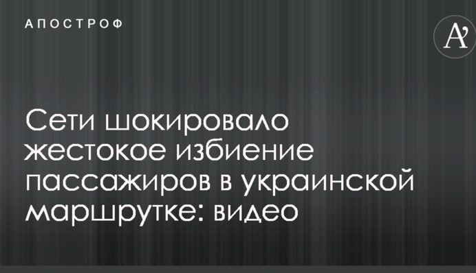 Мережі шокувало жорстоке побиття пасажирів в українській маршрутці: опубліковано відео