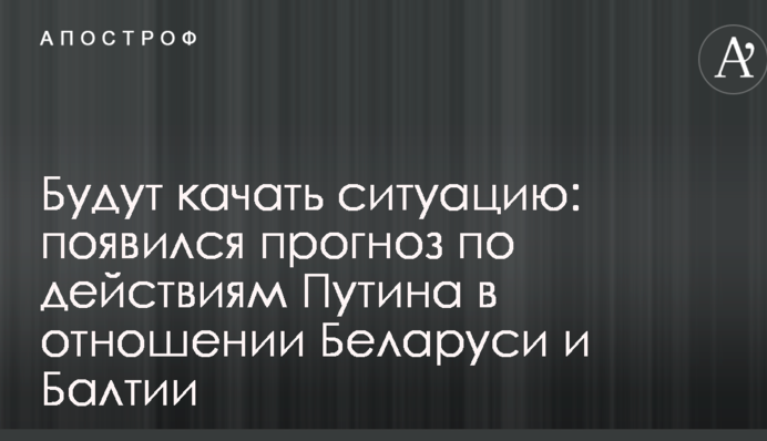 Будут качать ситуацию: появился прогноз по действиям Путина в Беларуси и Балтии