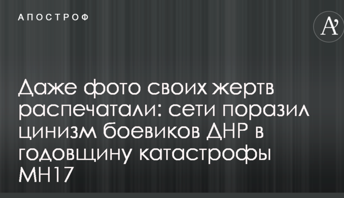 Даже фото своих жертв распечатали: сети поразил цинизм боевиков ДНР в годовщину катастрофы MH17