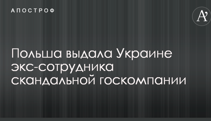 Польща видала Україні екс-співробітника скандальної держкомпанії