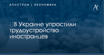 ​В Украине упростили трудоустройство иностранцев
