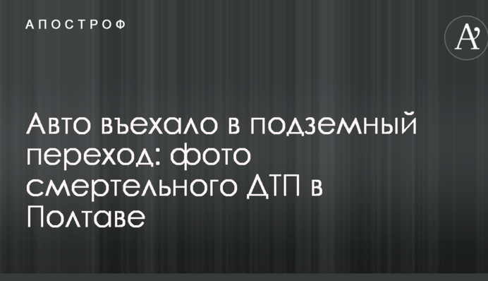 Авто въехало в подземный переход: опубликованы фото смертельного ДТП в Полтаве