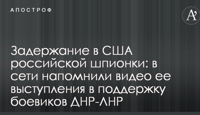 Затримання в США російської шпигунки: в мережі нагадали відео її виступу на підтримку бойовиків ДНР-ЛНР