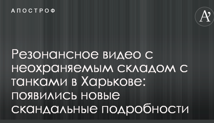 Резонансное видео с неохраняемым складом с танками в Харькове: появились новые скандальные подробности