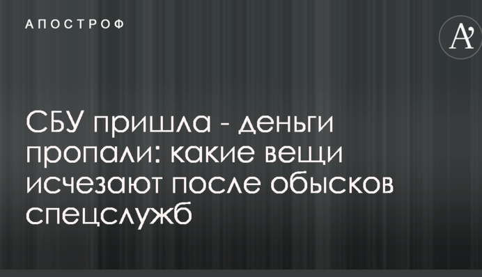 СБУ прийшла - гроші пропали: які речі зникають після обшуків спецслужб