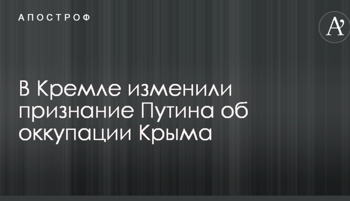 У Кремлі змінили визнання Путіна про окупацію Криму