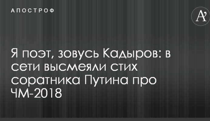 Я поэт, зовусь Кадыров: в сети высмеяли стих соратника Путина про ЧМ-2018