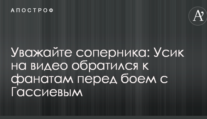 Поважайте суперника: Усик на відео звернувся до фанатів перед боєм з Гассієвим