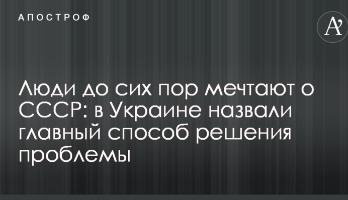 Люди до сих пор мечтают о СССР: в Украине назвали главный способ решения проблемы
