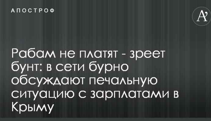 Рабам не платят - зреет бунт: в сети бурно обсуждают печальную ситуацию с зарплатами в Крыму