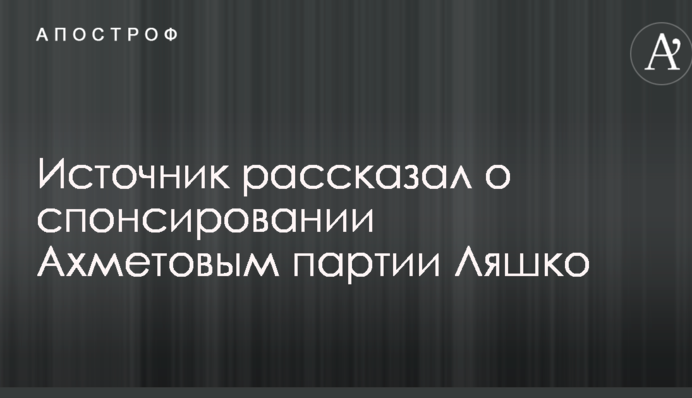Джерело розповіло про спонсорування Ахметовим партії Ляшка