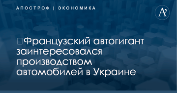 ​Французский автогигант заинтересовался производством автомобилей в Украине