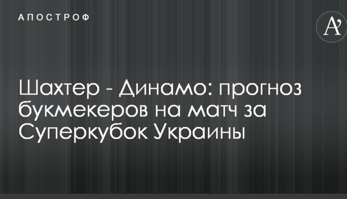 Шахтер - Динамо: прогноз букмекеров на матч за Суперкубок Украины