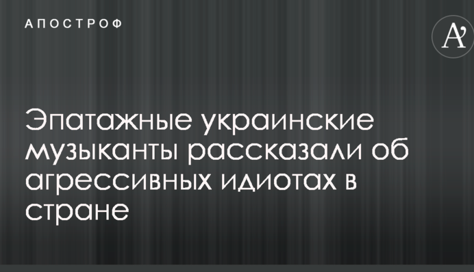 Эпатажные украинские музыканты рассказали об агрессивных идиотах в стране