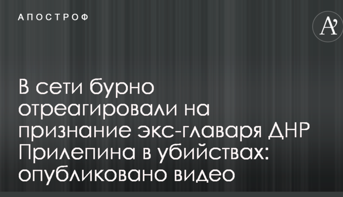 В сети бурно отреагировали на признание экс-главаря ДНР Прилепина в убийствах: опубликовано видео