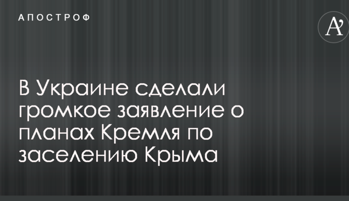 В Украине сделали громкое заявление о планах Кремля по заселению Крыма