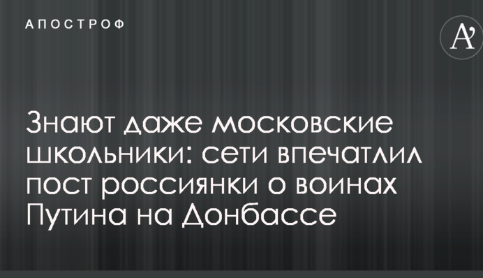 Знают даже московские школьники: сети впечатлил пост россиянки о воинах Путина на Донбассе