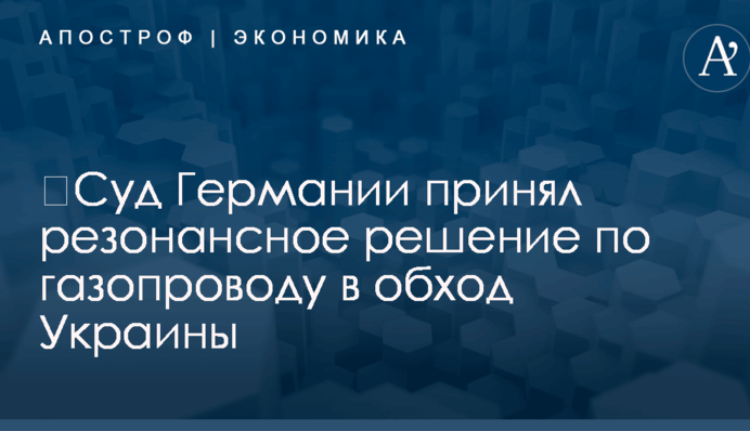 ​Суд Германии принял резонансное решение по газопроводу в обход Украины