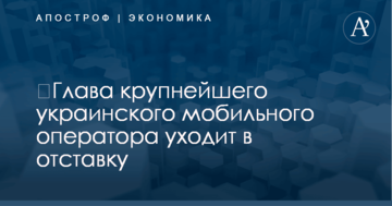 ​Глава крупнейшего украинского мобильного оператора уходит в отставку