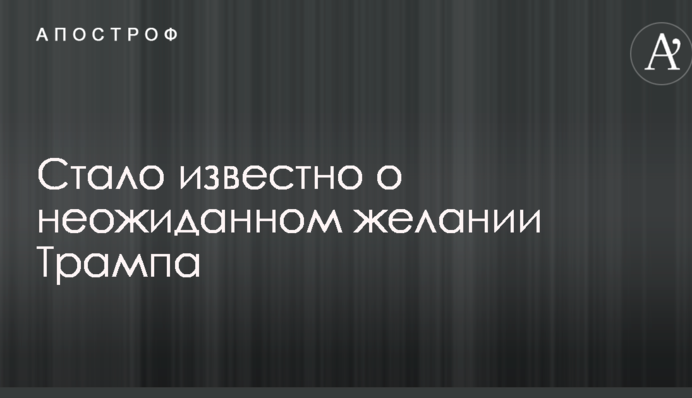 Стало відомо про несподіване бажання Трампа