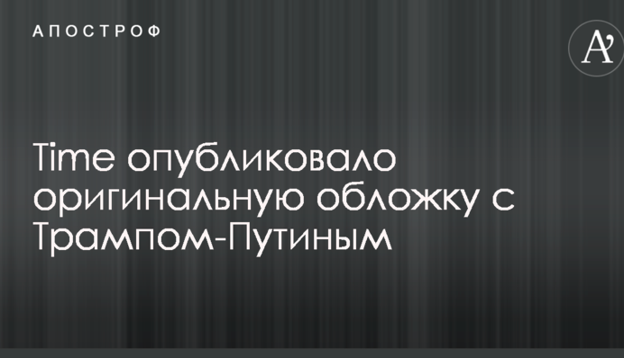 Time опублікувало оригінальну обкладинку з Трампом-Путіним