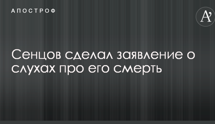 Сенцов зробив заяву про чутки щодо його смерті