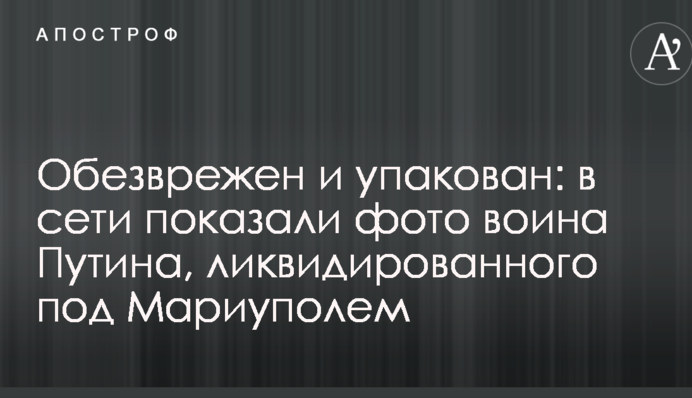 Знешкоджений та упакований: в мережі показали фото воїна Путіна, ліквідованого під Маріуполем