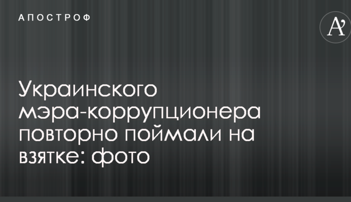 Українського мера-корупціонера повторно спіймали на хабарі: опубліковано фото