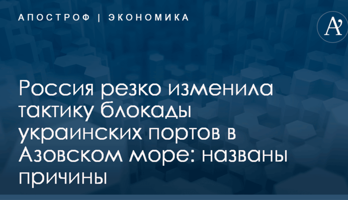 Россия резко изменила тактику блокады украинских портов в Азовском море: названы причины