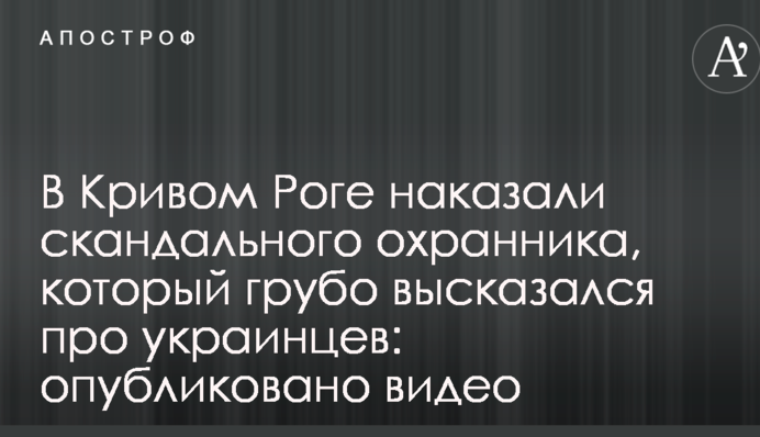 У Кривому Розі покарали скандального охоронця, який грубо висловився про українців: опубліковано відео