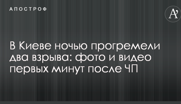 В Киеве ночью прогремели два взрыва: фото и видео первых минут после ЧП