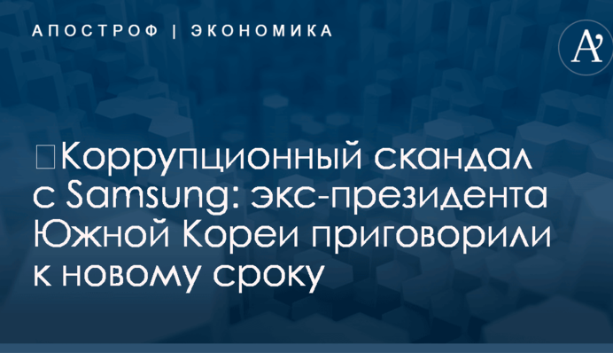 ​Коррупционный скандал с Samsung: экс-президента Южной Кореи приговорили к новому сроку