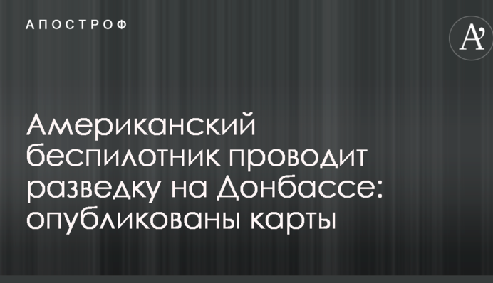 Американський безпілотник проводить розвідку на Донбасі: опубліковано карти