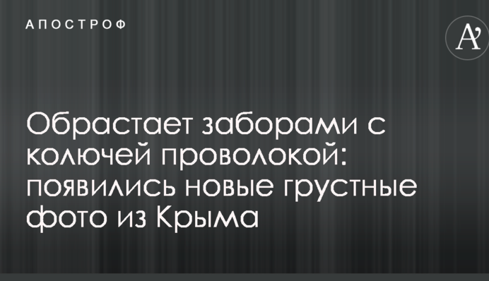 Обрастает заборами с колючей проволокой: появились новые грустные фото из Крыма