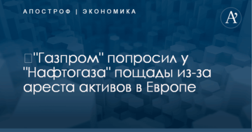 ​"Газпром" попросил у "Нафтогаза" пощады из-за ареста активов в Европе