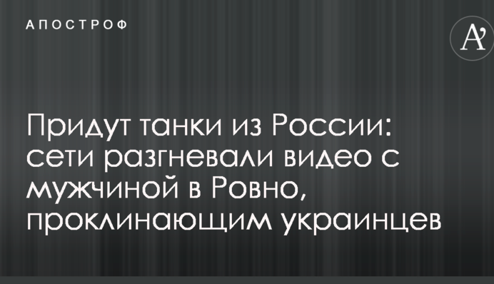 Придут танки из России: сети разгневали видео с мужчиной в Ровно, проклинающим украинцев