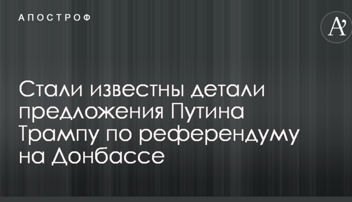 Стали відомі деталі пропозиції Путіна Трампу щодо референдуму на Донбасі